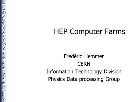 CERN - European Laboratory for Particle Physics HEP Computer Farms Frédéric Hemmer CERN Information Technology Division Physics Data processing Group.