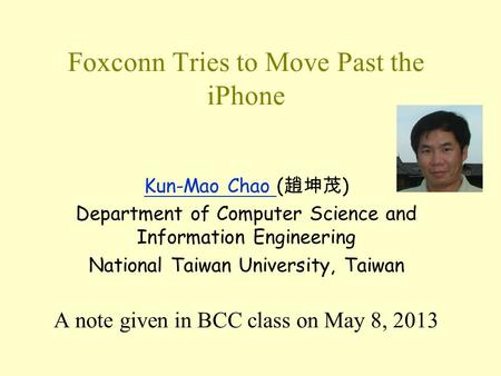 Foxconn Tries to Move Past the iPhone Kun-Mao Chao Kun-Mao Chao ( 趙坤茂 ) Department of Computer Science and Information Engineering National Taiwan University,