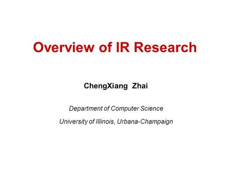 Overview of IR Research ChengXiang Zhai Department of Computer Science University of Illinois, Urbana-Champaign.