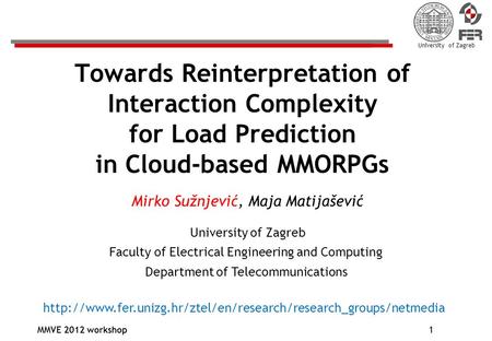University of Zagreb MMVE 2012 workshop1 Towards Reinterpretation of Interaction Complexity for Load Prediction in Cloud-based MMORPGs Mirko Sužnjević,