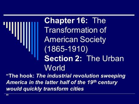 Chapter 16: The Transformation of American Society (1865-1910) Section 2: The Urban World “The hook: The industrial revolution sweeping America in the.