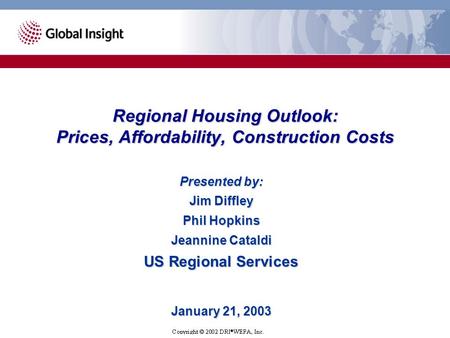 Presented by: Jim Diffley Phil Hopkins Jeannine Cataldi US Regional Services January 21, 2003 Regional Housing Outlook: Prices, Affordability, Construction.