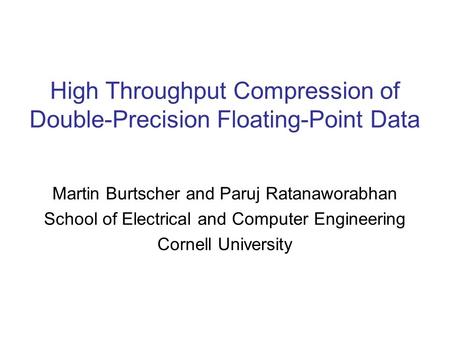 High Throughput Compression of Double-Precision Floating-Point Data Martin Burtscher and Paruj Ratanaworabhan School of Electrical and Computer Engineering.