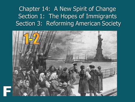 Chapter 14: A New Spirit of Change Section 1: The Hopes of Immigrants Section 3: Reforming American Society 1-2 F.