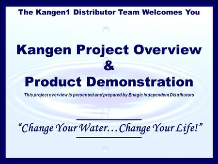 The Kangen1 Distributor Team Welcomes You Kangen Project Overview & Product Demonstration This project overview is presented and prepared by Enagic Independent.