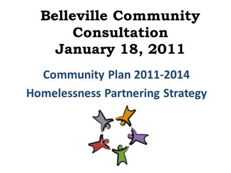 Belleville Community Consultation January 18, 2011 Community Plan 2011-2014 Homelessness Partnering Strategy.