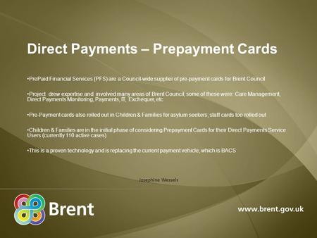 Direct Payments – Prepayment Cards PrePaid Financial Services (PFS) are a Council-wide supplier of pre-payment cards for Brent Council Project drew expertise.