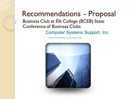 Recommendations - Proposal Business Club at Elk College (BCEB) State Conference of Business Clubs Computer Systems Support, Inc. Fictional Presentation.