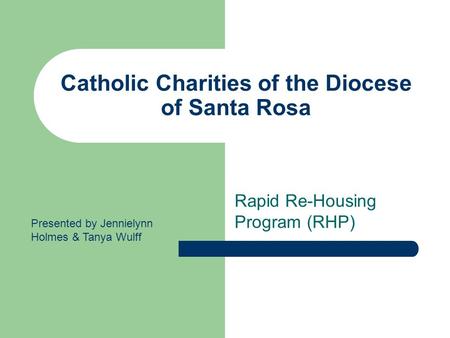 Catholic Charities of the Diocese of Santa Rosa Rapid Re-Housing Program (RHP) Presented by Jennielynn Holmes & Tanya Wulff.