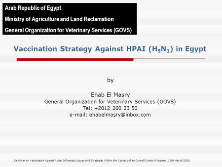 Vaccination Strategy Against HPAI (H 5 N 1 ) in Egypt by Ehab El Masry General Organization for Veterinary Services (GOVS) Tel: +2012 260 23 50 e-mail: