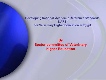 Developing National Academic Reference Standards NARS for Veterinary Higher Education in Egypt for Veterinary Higher Education in Egypt By Sector committee.
