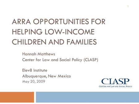 ARRA OPPORTUNITIES FOR HELPING LOW-INCOME CHILDREN AND FAMILIES Hannah Matthews Center for Law and Social Policy (CLASP) Elev8 Institute Albuquerque, New.
