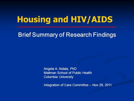 Housing and HIV/AIDS Angela A. Aidala, PhD Mailman School of Public Health Columbia University Integration of Care Committee – Nov 29, 2011 Brief Summary.