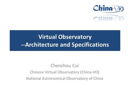 Virtual Observatory --Architecture and Specifications Chenzhou Cui Chinese Virtual Observatory (China-VO) National Astronomical Observatory of China.