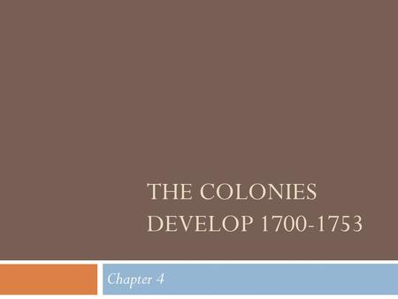 The Colonies Develop 1700-1753 Chapter 4.