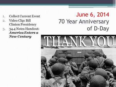 June 6, 2014 70 Year Anniversary of D-Day 1.Collect Current Event 2.Video Clip: Bill Clinton Presidency 3.34.4 Notes Handout: America Enters a New Century.