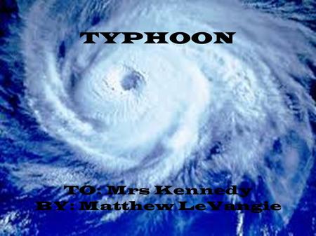 TYPHOON TO: Mrs Kennedy BY: Matthew LeVangie. What Is A Typhoon?? ● A Typhoon is a large type of wind and water storm that can be up to 150km wide. ●