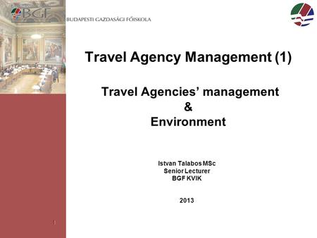 1 Travel Agency Management (1) Travel Agencies’ management & Environment Istvan Talabos MSc Senior Lecturer BGF KVIK 2013.