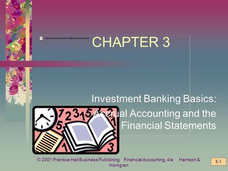 © 2001 Prentice Hall Business Publishing Financial Accounting, 4/e Harrison & Horngren 3-1 CHAPTER 3 Investment Banking Basics: Accrual Accounting and.