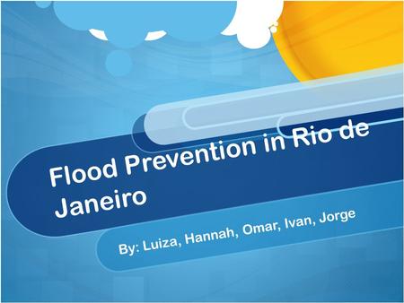 Flood Prevention in Rio de Janeiro By: Luiza, Hannah, Omar, Ivan, Jorge.