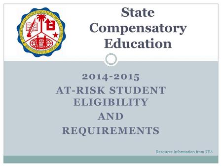 2014-2015 AT-RISK STUDENT ELIGIBILITY AND REQUIREMENTS State Compensatory Education Resource information from TEA.