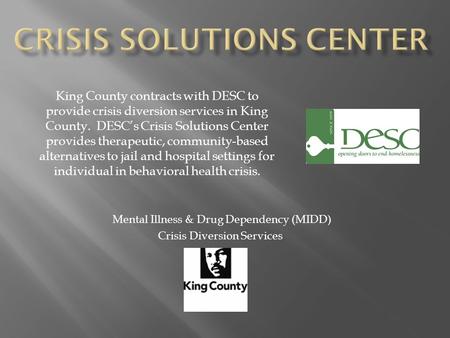 Mental Illness & Drug Dependency (MIDD) Crisis Diversion Services King County contracts with DESC to provide crisis diversion services in King County.