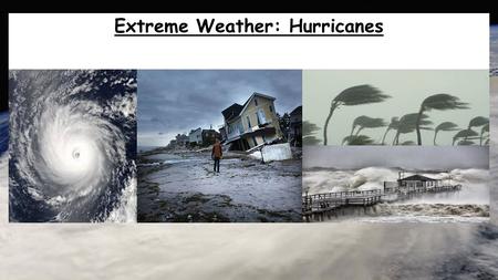 Extreme Weather: Hurricanes. Hurricanes Aims: To be able to describe where Hurricanes and Tropical Storms form and explain why they form in these locations.