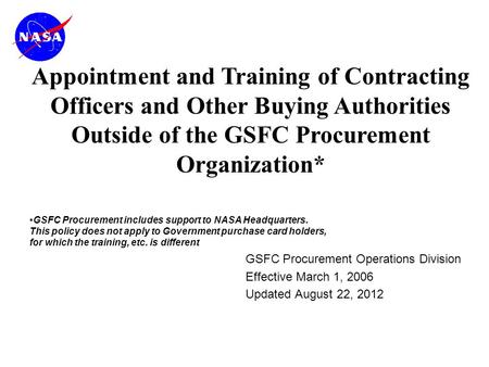 GSFC Procurement Operations Division Effective March 1, 2006 Updated August 22, 2012 Appointment and Training of Contracting Officers and Other Buying.