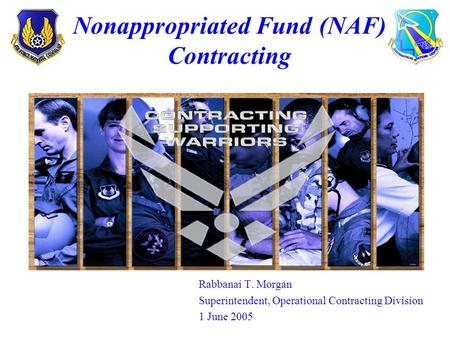 Rabbanai T. Morgan Superintendent, Operational Contracting Division 1 June 2005 Nonappropriated Fund (NAF) Contracting.