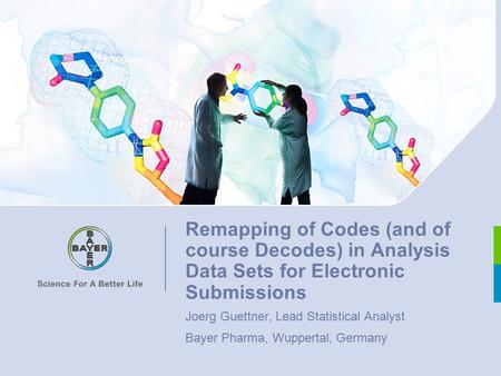 Remapping of Codes (and of course Decodes) in Analysis Data Sets for Electronic Submissions Joerg Guettner, Lead Statistical Analyst Bayer Pharma, Wuppertal,