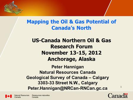 1 Mapping the Oil & Gas Potential of Canada’s North US-Canada Northern Oil & Gas Research Forum November 13-15, 2012 Anchorage, Alaska Peter Hannigan Natural.