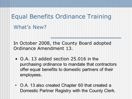 Equal Benefits Ordinance Training What’s New? In October 2008, the County Board adopted Ordinance Amendment 13. O.A. 13 added section 25.016 in the purchasing.