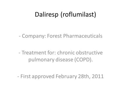 Daliresp (roflumilast) - Company: Forest Pharmaceuticals - Treatment for: chronic obstructive pulmonary disease (COPD). - First approved February 28th,