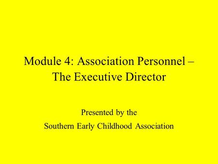 Module 4: Association Personnel – The Executive Director Presented by the Southern Early Childhood Association.