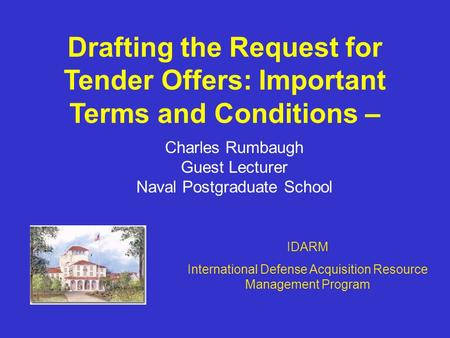 Drafting the Request for Tender Offers: Important Terms and Conditions – Charles Rumbaugh Guest Lecturer Naval Postgraduate School IDARM International.