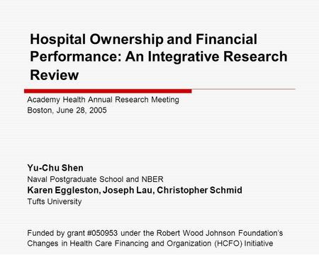 Hospital Ownership and Financial Performance: An Integrative Research Review Academy Health Annual Research Meeting Boston, June 28, 2005 Yu-Chu Shen Naval.