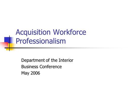 Acquisition Workforce Professionalism Department of the Interior Business Conference May 2006.