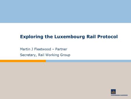 Exploring the Luxembourg Rail Protocol Martin J Fleetwood – Partner Secretary, Rail Working Group.
