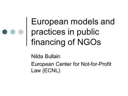 European models and practices in public financing of NGOs Nilda Bullain European Center for Not-for-Profit Law (ECNL)