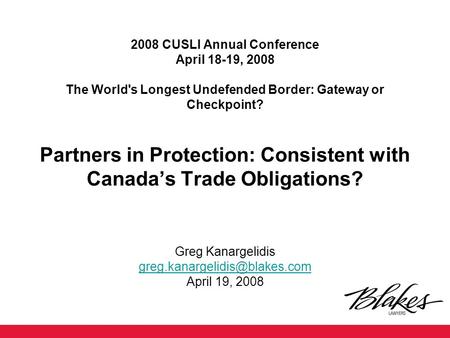 2008 CUSLI Annual Conference April 18-19, 2008 The World's Longest Undefended Border: Gateway or Checkpoint? Partners in Protection: Consistent with Canada’s.