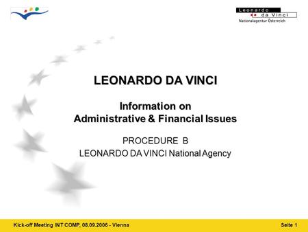 Kick-off Meeting INT COMP, 08.09.2006 - ViennaSeite 1 LEONARDO DA VINCI Information on Administrative & Financial Issues PROCEDURE B LEONARDO DA VINCI.