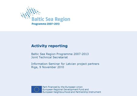 Part-financed by the European Union European Regional Development Fund and European Neighbourhood and Partnership Instrument Activity reporting Baltic.