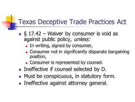 Texas Deceptive Trade Practices Act § 17.42 – Waiver by consumer is void as against public policy, unless: In writing, signed by consumer, Consumer not.