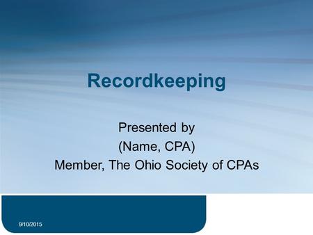 Recordkeeping Presented by (Name, CPA) Member, The Ohio Society of CPAs 9/10/2015 1.
