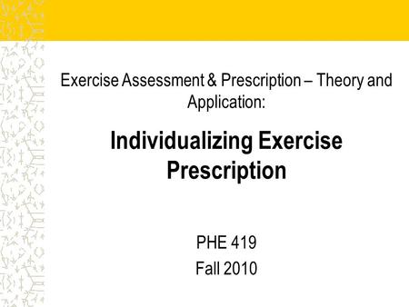 Exercise Assessment & Prescription – Theory and Application: Individualizing Exercise Prescription PHE 419 Fall 2010.