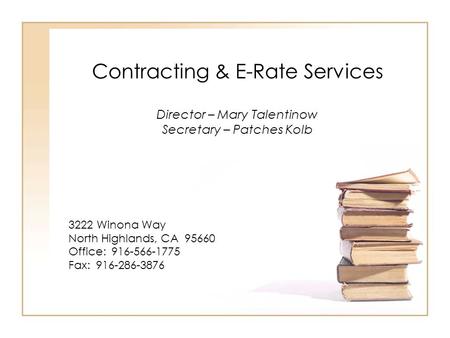Contracting & E-Rate Services Director – Mary Talentinow Secretary – Patches Kolb 3222 Winona Way North Highlands, CA 95660 Office: 916-566-1775 Fax: 916-286-3876.