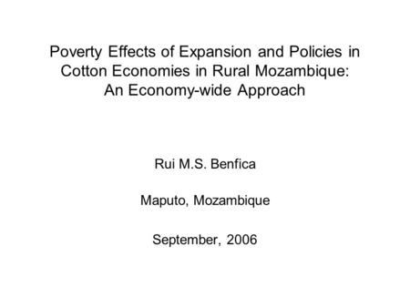 Poverty Effects of Expansion and Policies in Cotton Economies in Rural Mozambique: An Economy-wide Approach Rui M.S. Benfica Maputo, Mozambique September,