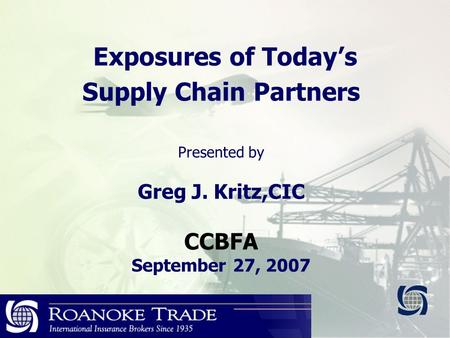 Exposures of Today’s Supply Chain Partners Presented by Greg J. Kritz,CIC CCBFA September 27, 2007.