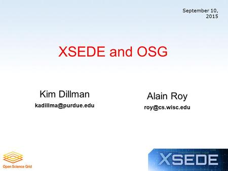September 10, 2015 XSEDE and OSG Kim Dillman Alain Roy