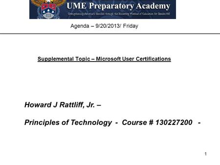 1 Agenda – 9/20/2013/ Friday Supplemental Topic – Microsoft User Certifications Howard J Rattliff, Jr. – Principles of Technology - Course # 130227200.